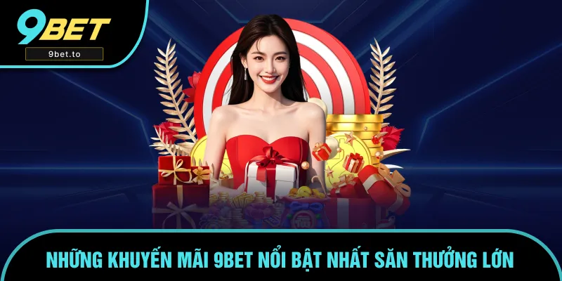 Các chương trình khuyến mãi nổi bật tại 9BET Các chương trình khuyến mãi nổi bật tại 9BET